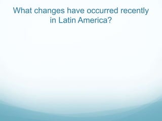 What changes have occurred recently
         in Latin America?
 