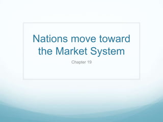Nations move toward
 the Market System
       Chapter 19
 