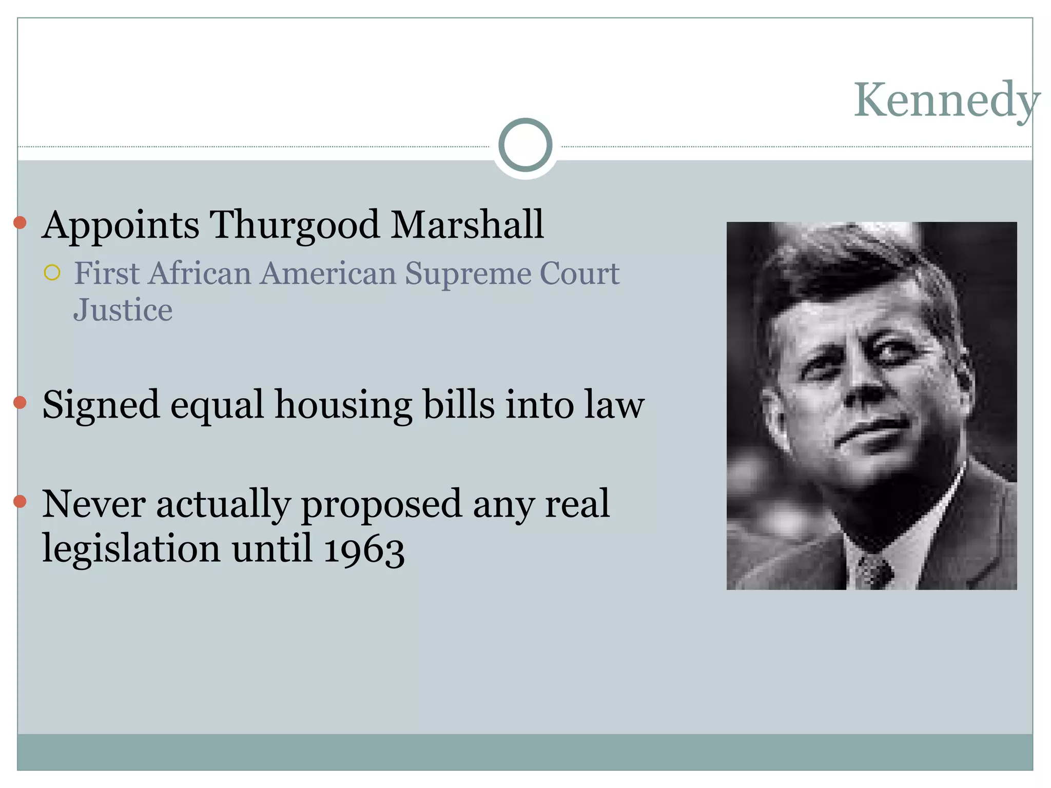 Kennedy Appoints Thurgood Marshall First African American Supreme Court Justice Signed equal housing bills into law Never actually proposed any real legislation until 1963 
