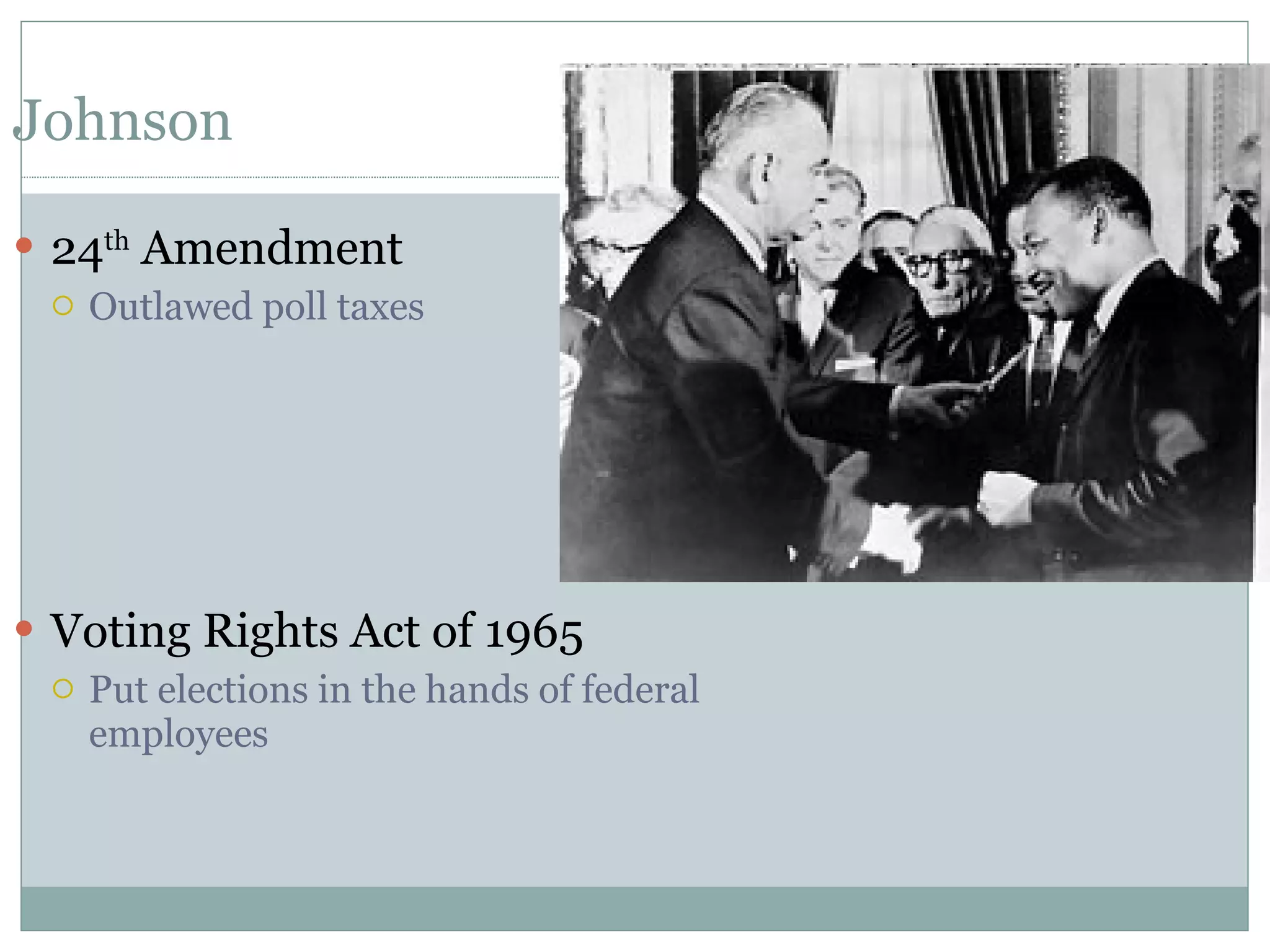 Johnson 24 th  Amendment Outlawed poll taxes Voting Rights Act of 1965 Put elections in the hands of federal employees 
