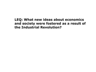 LEQ: What new ideas about economics
and society were fostered as a result of
the Industrial Revolution?
 