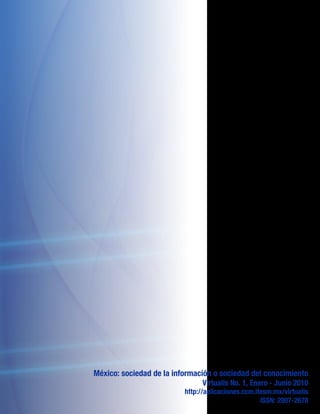 México: sociedad de la información o sociedad del conocimiento
Virtualis No. 1, Enero - Junio 2010
http://aplicaciones.ccm.itesm.mx/virtualis
ISSN: 2007-2678
 