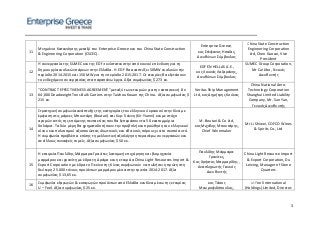 0
3
11
Μνημόνιο Κατανόησης μεταξύ του Enterprise Greece και του China State Construction
& Engineering Corporation (CSCEC).
Enterprise Greece,
κος Στέφανος Ησαΐας,
Διευθύνων Σύμβουλος
China State Construction
Engineering Corporation
Ltd, Chen Guocai, Vice
President
12
Η συνεργασία της SUMEC και της EDF συνίσταται στην από κοινού επένδυση για τη
δημιουργία αιολικών πάρκων στην Ελλάδα. Η EDF θα αναπτύξει 50MW αιολικών την
περίοδο 2014-2015 και 150 MW για την περίοδο 2015-2017. Οι εταιρίες θα εξετάσουν
το ενδεχόμενο συνεργασίας στα παραπάνω έργα. Αξία συμφωνίας $ 273 εκ.
EDF EN HELLAS A.E.,
κος Λουκάς Λαζαράκης,
Διευθύνων Σύμβουλος
SUMEC Group Corporation,
Mr Cai Jibo, Γενικός
Διευθυντής
13
"CONTRACT EFFECTIVENESS AGREEMENT" μεταξύ των εταιριών για την κατασκευή 8 x
64,000 Deadweight Tons Bulk Carriers στην Taizhou Kouan της China. Αξία συμφωνίας $
215 εκ.
Veritas Ship Management
Ltd, κος Δημήτρης Κούκας
China National Aero-
Technology Corporation
Shanghai Limited Liability
Company, Mr. Sun Yan,
Γενικός Διευθυντής
14
Στρατηγική συμφωνία ανάπτυξης της κατηγορίας του ελληνικού κρασιού στην Κίνα με
έμφαση στις μάρκες Μπουτάρη (Boutari) και Κυρ-Γιάννη (Kir-Yianni) και με στόχο
αγορών εντός της επόμενης πενταετίας που θα ξεπεράσουν τα 50 εκατομμύρια
δολάρια. Τα δύο μέρη θα χρηματοδοτήσουν την προβολή και προώθηση του ελληνικού
οίνου και πολιτισμού αξιοποιώντας ιδιωτικούς και εθνικούς πόρους για το σκοπό αυτό.
Η συμφωνία προβλέπει επίσης τη μελλοντική αξιολόγηση περαιτέρω συνεργασιών και
σε άλλους συναφείς τομείς. Αξία συμφωνίας $ 50 εκ.
M. Boutari & Co Ltd,
κος Μιχάλης Μπουτάρης,
Chief Winemaker
Mr Li Shiwei, COFCO Wines
& Spirits Co., Ltd
15
Η εταιρεία Παυλίδης Μάρμαρα-Γρανίτες λατομική επιχείρηση και βιομηχανία
μαρμάρου και γρανίτη με έδρα τη Δράμα και η εταιρεία China Light Resources Import &
Εxport Corporation με έδρα το Πεκίνο της Κίνας συμφωνούν να πωλήσει η πρώτη στη
δεύτερη 25.000 τόνους προϊόντων μαρμάρου μέσα στην τριετία 2014-2017. Αξία
συμφωνίας $ 13,65 εκ.
Παυλίδης Μάρμαρα-
Γρανίτες,
Κος Χρήστος Μαρμαρίδης ,
Αναπληρωτής Γενικός
Διευθυντής
China Light Resource Import
& Export Corporation, Du
Leixing, Manager of Stone
Quarters
16
Συμφωνία εξαγωγών & εισαγωγών προϊόντων από Ελλάδα και Κίνα μέσω της εταιρίας
U – Feel. Αξία συμφωνίας $ 25 εκ.
κος Τάσος
Μαυροφιδόπουλος,
U-Feel International
(Holdings) Limited, Director:
 