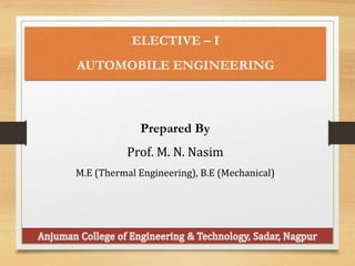 ELECTIVE – I
AUTOMOBILE ENGINEERING
Prepared By
Prof. M. N. Nasim
M.E (Thermal Engineering), B.E (Mechanical)
 