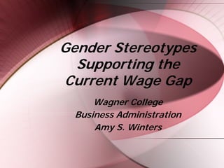 Gender Stereotypes
  Supporting the
Current Wage Gap
      Wagner College
  Business Administration
      Amy S. Winters
 