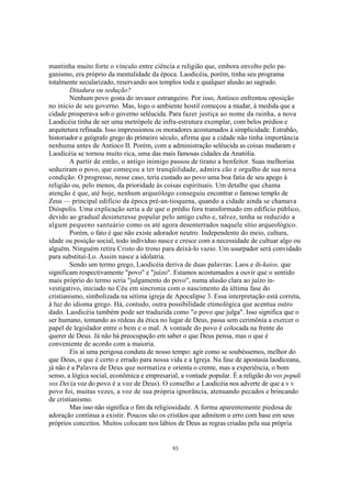mantinha muito forte o vínculo entre ciência e religião que, embora envolto pelo pa-
ganismo, era próprio da mentalidade da época. Laodicéia, porém, tinha seu programa
totalmente secularizado, reservando aos templos toda e qualquer alusão ao sagrado.
        Ditadura ou sedução?
        Nenhum povo gosta do invasor estrangeiro. Por isso, Antíoco enfrentou oposição
no início de seu governo. Mas, logo o ambiente hostil começou a mudar, à medida que a
cidade prosperava sob o governo selêucida. Para fazer justiça ao nome da rainha, a nova
Laodicéia tinha de ser uma metrópole de infra-estrutura exemplar, com belos prédios e
arquitetura refinada. Isso impressionou os moradores acostumados à simplicidade. Estrabão,
historiador e geógrafo grego do primeiro século, afirma que a cidade não tinha importância
nenhuma antes de Antíoco II. Porém, com a administração selêucida as coisas mudaram e
Laodicéia se tornou muito rica, uma das mais famosas cidades da Anatólia.
        A partir de então, o antigo inimigo passou de tirano a benfeitor. Suas melhorias
seduziram o povo, que começou a ter tranqüilidade, admira cão e orgulho de sua nova
condição. O progresso, nesse caso, teria custado ao povo uma boa fatia de seu apego à
religião ou, pelo menos, da prioridade às coisas espirituais. Um detalhe que chama
atenção é que, até hoje, nenhum arqueólogo conseguiu encontrar o famoso templo de
Zeus — principal edifício da época pré-an-tioquena, quando a cidade ainda se chamava
Dióspolis. Uma explicação seria a de que o prédio fora transformado em edifício público,
devido ao gradual desinteresse popular pelo antigo culto e, talvez, tenha se reduzido a
algum pequeno santuário como os até agora desenterrados naquele sítio arqueológico.
        Porém, o fato é que não existe adorador neutro. Independente do meio, cultura,
idade ou posição social, todo indivíduo nasce e cresce com a necessidade de cultuar algo ou
alguém. Ninguém retira Cristo do trono para deixá-lo vazio. Um usurpador será convidado
para substituí-Lo. Assim nasce a idolatria.
        Sendo um termo grego, Laodicéia deriva de duas palavras: Laos e di-kaios, que
significam respectivamente "povo" e "juízo". Estamos acostumados a ouvir que o sentido
mais próprio do termo seria "julgamento do povo", numa alusão clara ao juízo in-
vestigativo, iniciado no Céu em sincronia com o nascimento da última fase do
cristianismo, simbolizada na sétima igreja de Apocalipse 3. Essa interpretação está correta,
à luz do idioma grego. Há, contudo, outra possibilidade etimológica que acentua outro
dado. Laodicéia também pode ser traduzida como "o povo que julga". Isso significa que o
ser humano, tomando as rédeas da ética no lugar de Deus, passa sem cerimônia a exercer o
papel de legislador entre o bem e o mal. A vontade do povo é colocada na frente do
querer de Deus. Já não há preocupação em saber o que Deus pensa, mas o que é
conveniente de acordo com a maioria.
        Eis aí uma perigosa conduta de nosso tempo: agir como se soubéssemos, melhor do
que Deus, o que é certo e errado para nossa vida e a Igreja. Na fase de apostasia laodiceana,
já não é a Palavra de Deus que normatiza e orienta o crente, mas a experiência, o bom
senso, a lógica social, econômica e empresarial, a vontade popular. É a religião do vox populi
vox Dei (a voz do povo é a voz de Deus). O conselho a Laodicéia nos adverte de que a v v
povo foi, muitas vezes, a voz de sua própria ignorância, atenuando pecados e brincando
de cristianismo.
        Mas isso não significa o fim da religiosidade. A forma aparentemente piedosa de
adoração continua a existir. Poucos são os cristãos que admitem o erro com base em seus
próprios conceitos. Muitos colocam nos lábios de Deus as regras criadas pela sua própria


                                              93
 