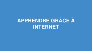 APPRENDRE GRÂCE À 
INTERNET 
 
