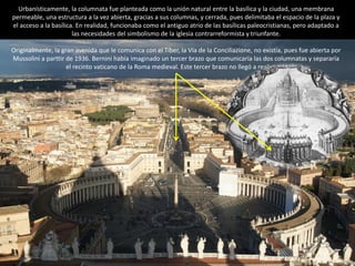 Para impresionar al espectador, la arquitectura
utiliza efectos escenográficos, se convierte en un
gran teatro efectista:
 Luces que ocultan su fuente y que
arrojan chorros de luz sobre los altares,
de forma que el espectador, que no
puede ver el origen de esa iluminación,
lo identifica con algo sobrenatural.
CAPILLA CORNARO.
Bernini, 1644-1652.
 