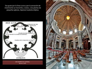 Si hay algo característico del Barroco es el exceso ornamental, la abundancia de decoración.
Los elementos decorativos (geométricos, vegetales, figuras humanas, molduras, etc.) desbordan lo constructivo y se
extienden por muros, puertas y ventanas, especialmente en el siglo XVIII. Se rompe con la idea de sobriedad y claridad
estructural típica del Renacimiento.
IGLESIA DE SAN LORENZO
Guarino Guarini,
Turín, 1680
 