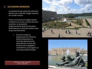 El palacio de Versalles se concibió como una gran ciudad cortesana (podía albergar a 20.000 personas) que combinaba dos
funciones: residencia real y sede de gobierno. Además cumplía una función propagandística: las dimensiones inmensas y la
suntuosidad del interior mostraban el poder de los reyes.
PALACIO DE VERSALLES. Luis le Vau y Jules Hardouin Mansart. S. XVII-XVIII.
 