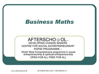 Business Maths AFTERSCHO☺OL  – DEVELOPING CHANGE MAKERS  CENTRE FOR SOCIAL ENTREPRENEURSHIP  PGPSE PROGRAMME –  World’ Most Comprehensive programme in social entrepreneurship & spiritual entrepreneurship OPEN FOR ALL FREE FOR ALL 