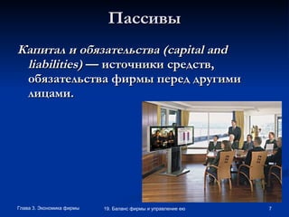 Пассивы Капитал и обязательства ( capital   and   liabilities )  — источники средств, обязательства фирмы перед другими лицами. 