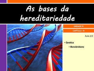 Aula 2/2
 Genética
 Monoibridismo
CAPÍTULO 19
As bases da
hereditariedade
UNIDADE IV
 