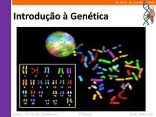 As bases da hereditariedade




Introdução à Genética




Ciências – 8º ano Ens. Fundamental   3º Período             Profa. Rebeca Vale
 