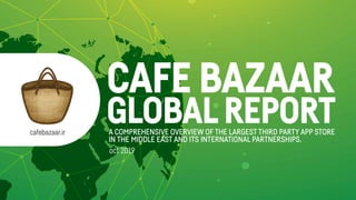cafebazaar.ir A COMPREHENSIVE OVERVIEW OF THE LARGEST THIRD PARTY APP STORE
IN THE MIDDLE EAST AND ITS INTERNATIONAL PARTNERSHIPS.
CAFE BAZAAR
GLOBALREPORT
oct 2019
 