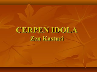 CERPEN IDOLA
  Zen Kasturi
 