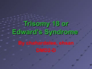 Trisomy 18 or
Edward's Syndrome
 By chahardolee, ehsan
       DMD2-D
 