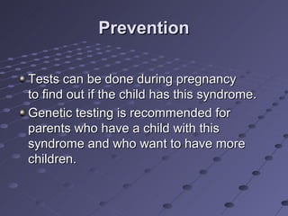 Prevention

Tests can be done during pregnancy
to find out if the child has this syndrome.
Genetic testing is recommended for
parents who have a child with this
syndrome and who want to have more
children.
 
