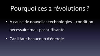 Pourquoi ces 2 révolutions ?
• A cause de nouvelles technologies – condition
nécessaire mais pas suffisante
• Car il faut beaucoup d’énergie
 
