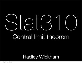 Stat310           Central limit theorem


                             Hadley Wickham
Thursday, 19 March 2009
 