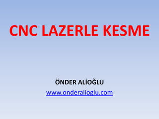 CNC LAZERLE KESME
ÖNDER ALİOĞLU
www.onderalioglu.com
 