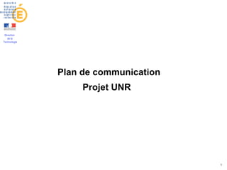 Direction
   de la
Technologie




              Plan de communication
                   Projet UNR




                                      1
 