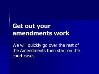 Get out your 
amendments work 
We will quickly go over the rest of 
the Amendments then start on the 
court cases. 
 