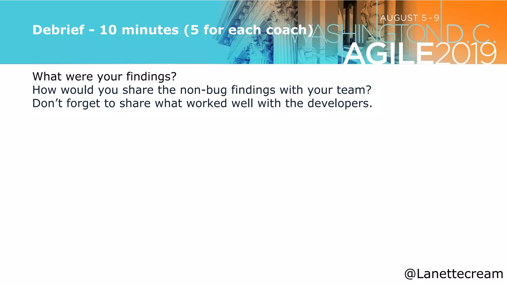 @lanettecream
Debrief - 10 minutes (5 for each coach)
What were your findings?


How would you share the non-bug findings with your team?


Don’t forget to share what worked well with the developers.


@Lanettecream
 