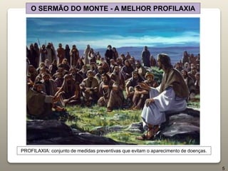 O SERMÃO DO MONTE - A MELHOR PROFILAXIA
PROFILAXIA: conjunto de medidas preventivas que evitam o aparecimento de doenças.
5
 