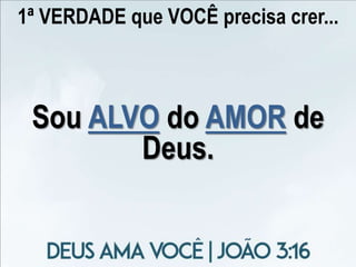 1ª VERDADE que VOCÊ precisa crer...
Sou ALVO do AMOR de
Deus.
 