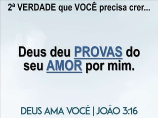 2ª VERDADE que VOCÊ precisa crer...
Deus deu PROVAS do
seu AMOR por mim.
 