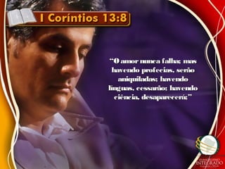 ““O amornunca falha; masO amornunca falha; mas
havendo profecias, serãohavendo profecias, serão
aniquiladas; havendoaniquiladas; havendo
línguas, cessarão; havendolínguas, cessarão; havendo
ciência, desaparecerá;”ciência, desaparecerá;”
 