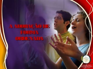 A ADORAÇÃODEA ADORAÇÃODE
FORMAFORMA
ORDENADAORDENADA
 