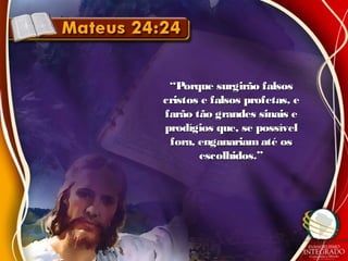 ““Porque surgirão falsosPorque surgirão falsos
cristos e falsos profetas, ecristos e falsos profetas, e
farão tão grandes sinais efarão tão grandes sinais e
prodígios que, se possívelprodígios que, se possível
fora, enganariam até osfora, enganariam até os
escolhidos.”escolhidos.”
 