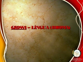 GLOSSAGLOSSA – LÍNGUA (IDIOMA)– LÍNGUA (IDIOMA)
 