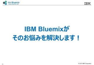 ? 2015 IBM Corporation
IBM Bluemix
ΤߤQޤ
10
 