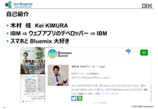? 2015 IBM Corporation
ԼB
? ľ  Kei KIMURA
? IBM ? ֥ץΥǥ٥åѩ` ? IBM
? ޥۤ Bluemix ä
18
ǰ 
 