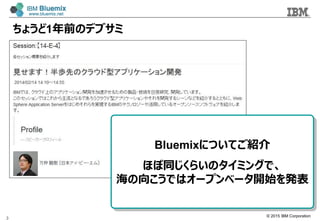 ? 2015 IBM Corporation
礦1ǰΥǥ֥
3
BluemixˤĤƤB
ۤͬ餤Υߥ󥰤ǡ
򤳤Ǥϥ`ץ٩`_ʼk
 