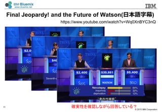 ? 2015 IBM Corporation
Final Jeopardy! and the Future of Watson(ձZĻ)
35
https://www.youtube.com/watch?v=Wq0XnBYC3nQ
_gԤ_Jʤش𤷤Ƥ룿
 