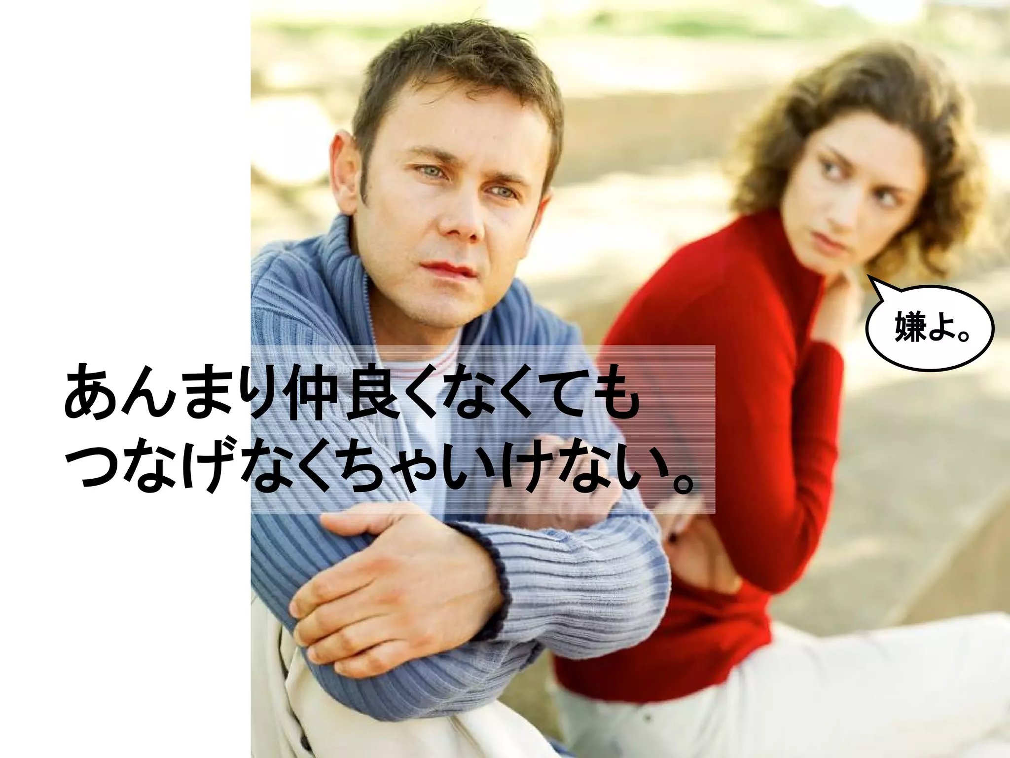 嫌よ。

あんまり仲良くなくても
つなげなくちゃいけない。
 