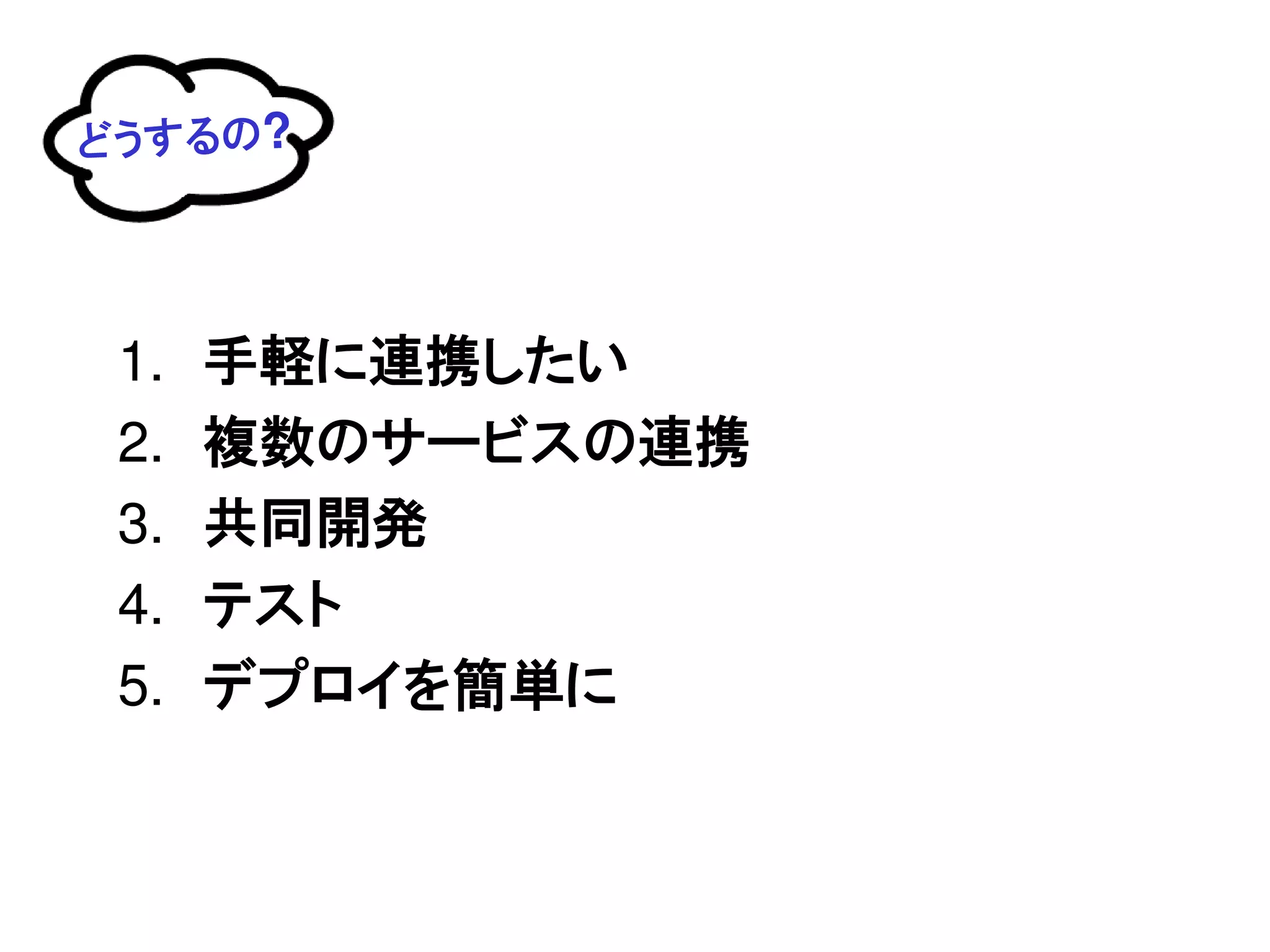 どうするの?




 1.   手軽に連携したい
 2.   複数のサービスの連携
 3.   共同開発
 4.   テスト
 5.   デプロイを簡単に
 