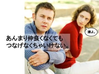 嫌よ。

あんまり仲良くなくても
つなげなくちゃいけない。
 