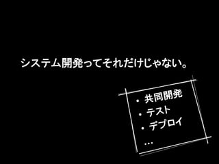 システム開発ってそれだけじゃない。


           &bull; 共 同開発
            &bull; テスト
             &bull; デプロイ
            &hellip;
 