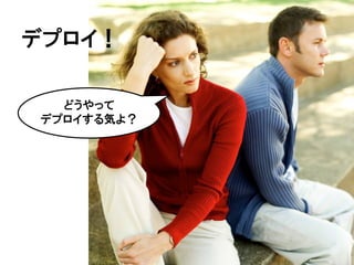 デプロイ！

  どうやって
デプロイする気よ？
 