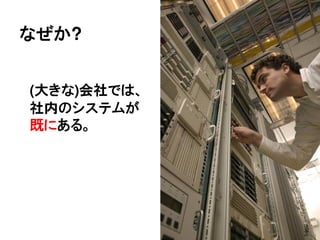 なぜか?


(大きな)会社では、
社内のシステムが
既にある。
 