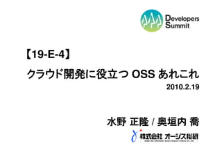 【19-E-4】
       】
クラウド開発に役立つ OSS あれこれ
                   2010.2.19



           水野 正隆 / 奥垣内 喬
 
