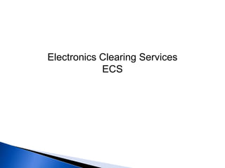 Electronics Clearing Services
ECS

 
