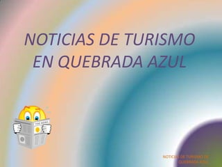 NOTICIAS DE TURISMO
EN QUEBRADA AZUL
NOTICIAS DE TURISMO DE
QUEBRADA AZUL
 