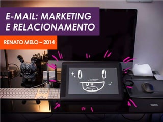 E-MAIL: MARKETING
E RELACIONAMENTO
RENATO MELO – 2014
 