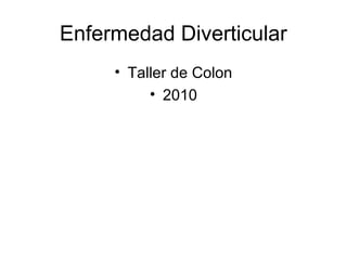 Enfermedad Diverticular
• Taller de Colon
• 2010
 